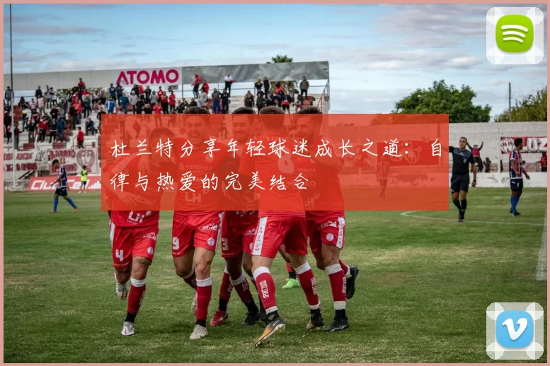 杜兰特分享年轻球迷成长之道：自律与热爱的完美结合