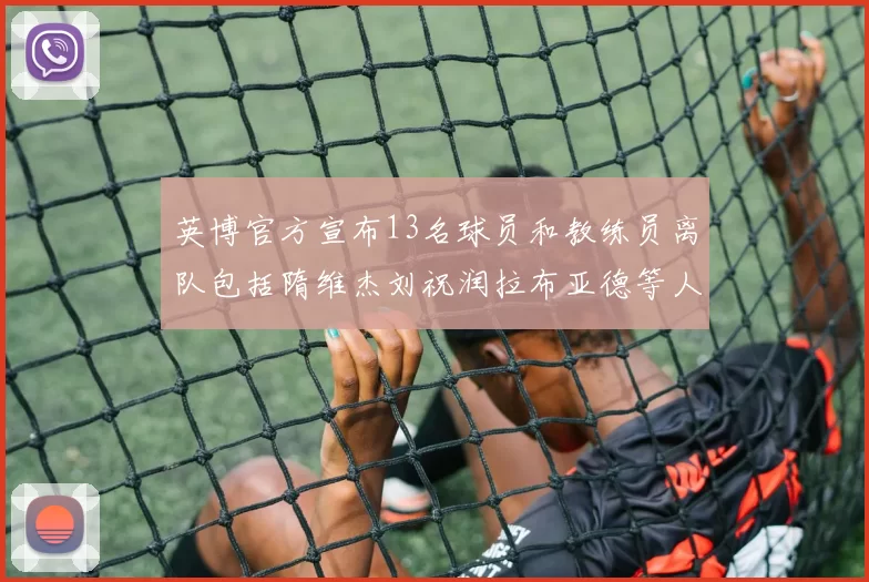 英博官方宣布13名球员和教练员离队包括隋维杰刘祝润拉布亚德等人