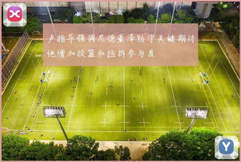 卢指导强调尼德豪泽防守关键期待他增加投篮和挡拆参与度