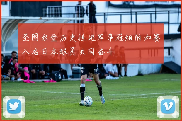 圣图尔登历史性进军争冠组附加赛八名日本球员共同奋斗