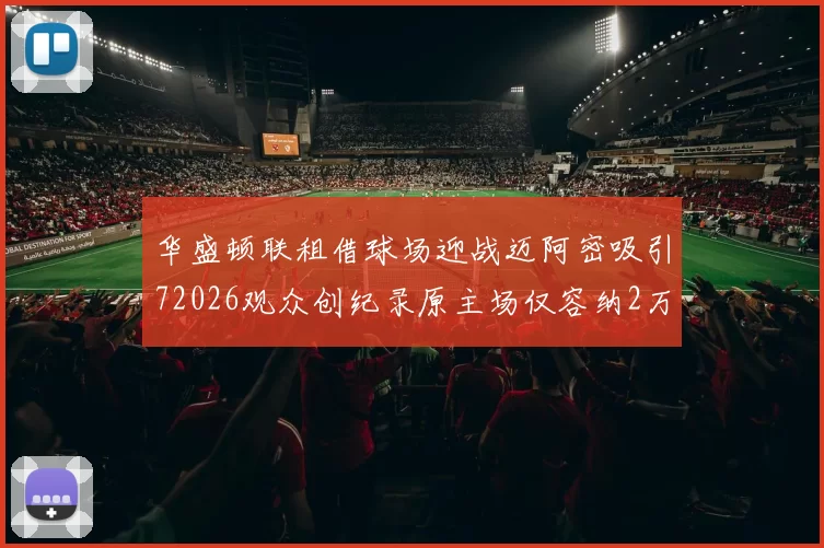 华盛顿联租借球场迎战迈阿密吸引72026观众创纪录原主场仅容纳2万人