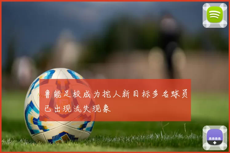 鲁能足校成为挖人新目标多名球员已出现流失现象