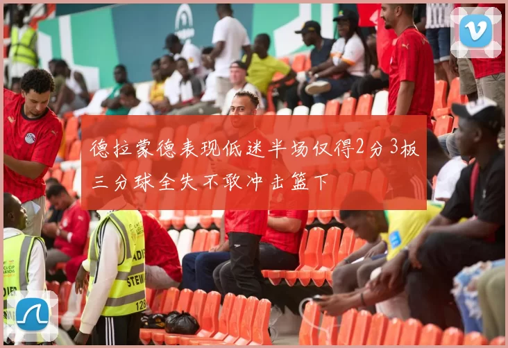 德拉蒙德表现低迷半场仅得2分3板三分球全失不敢冲击篮下