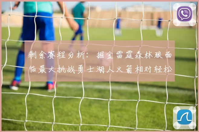 剩余赛程分析：掘金雷霆森林狼面临最大挑战勇士湖人火箭相对轻松