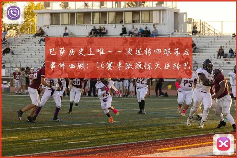巴萨历史上唯一一次逆转四球落后事件回顾：16赛季欧冠惊天逆转巴黎