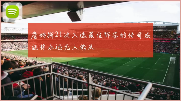 詹姆斯21次入选最佳阵容的传奇成就将永远无人能及