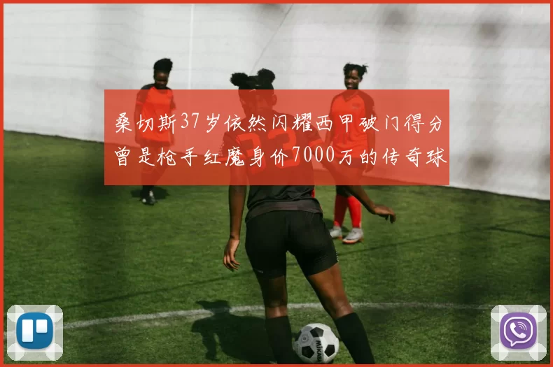 桑切斯37岁依然闪耀西甲破门得分曾是枪手红魔身价7000万的传奇球星